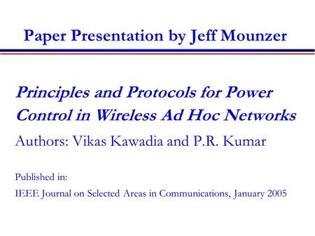 Paper Presentation by Jeff Mounzer Principles and Protocols for Power Control in Wireless Ad Hoc Networks Authors: Vikas Kawadia and P.R. Kumar Published.