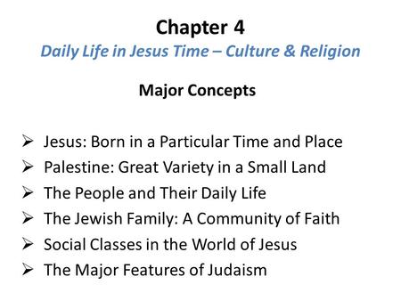 Chapter 4 Daily Life in Jesus Time – Culture & Religion Major Concepts  Jesus: Born in a Particular Time and Place  Palestine: Great Variety in a Small.