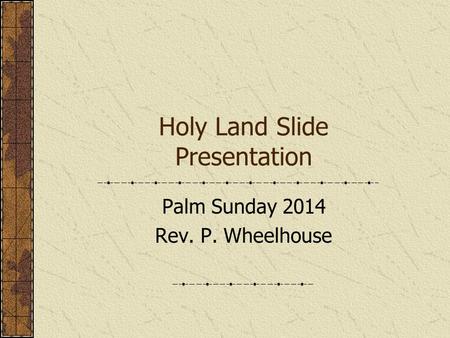 Holy Land Slide Presentation Palm Sunday 2014 Rev. P. Wheelhouse.