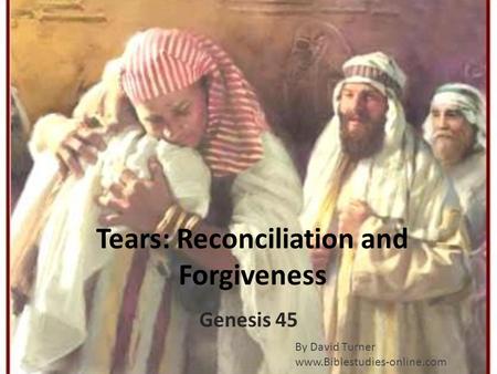 Tears: Reconciliation and Forgiveness Genesis 45 By David Turner www.Biblestudies-online.com.