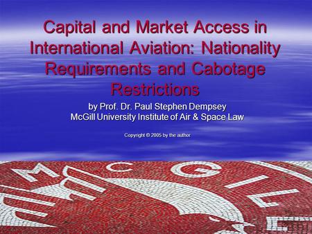 Capital and Market Access in International Aviation: Nationality Requirements and Cabotage Restrictions by Prof. Dr. Paul Stephen Dempsey McGill University.