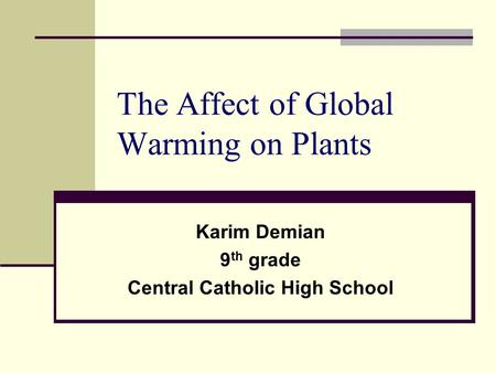 The Affect of Global Warming on Plants Karim Demian 9 th grade Central Catholic High School.