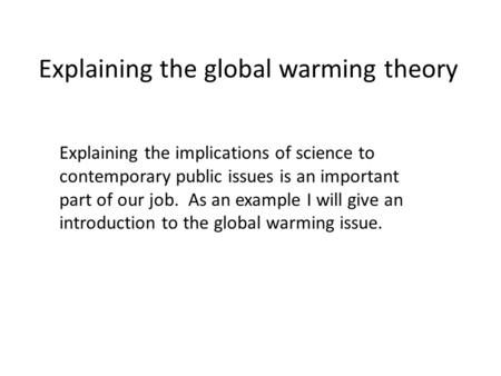 Explaining the global warming theory Explaining the implications of science to contemporary public issues is an important part of our job. As an example.