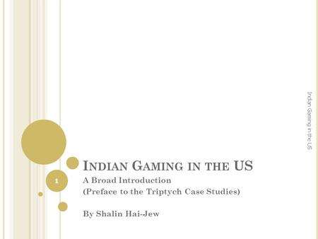 I NDIAN G AMING IN THE US A Broad Introduction (Preface to the Triptych Case Studies) By Shalin Hai-Jew 1 Indian Gaming in the US.