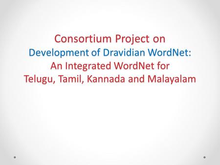 Consortium Project on Development of Dravidian WordNet: An Integrated WordNet for Telugu, Tamil, Kannada and Malayalam.
