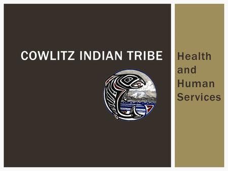 Health and Human Services COWLITZ INDIAN TRIBE. Policy and Budgeting Set by Tribal Council and Health Board.  Bill Iyall, Chairman, Cowlitz Indian Tribe.