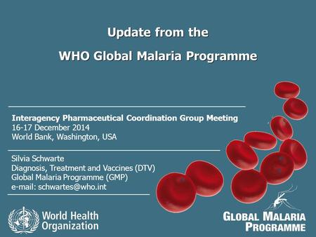 Update from the WHO Global Malaria Programme Update from the WHO Global Malaria Programme Silvia Schwarte Diagnosis, Treatment and Vaccines (DTV) Global.