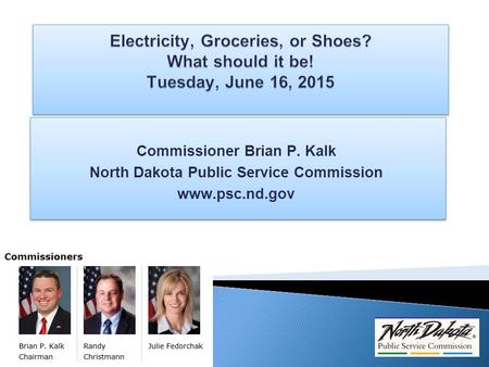 Commissioner Brian P. Kalk North Dakota Public Service Commission www.psc.nd.gov Commissioner Brian P. Kalk North Dakota Public Service Commission www.psc.nd.gov.
