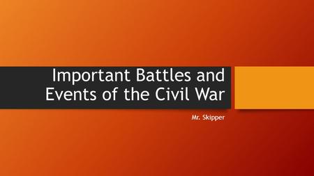 Important Battles and Events of the Civil War Mr. Skipper.