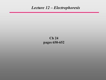 Ch 24 pages 650-652 Lecture 12 – Electrophoresis.