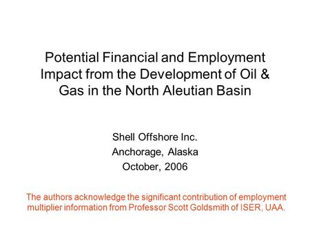 Potential Financial and Employment Impact from the Development of Oil & Gas in the North Aleutian Basin Shell Offshore Inc. Anchorage, Alaska October,