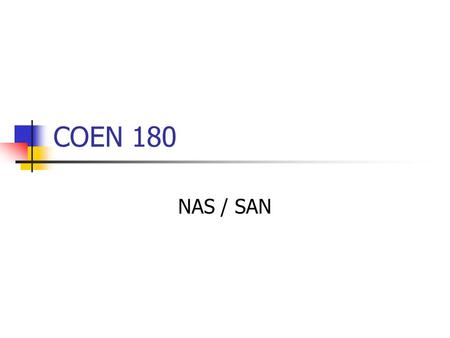 COEN 180 NAS / SAN. NAS Network Attached Storage (NAS) Each storage device has its own network interface. Filers: storage device that interfaces at the.