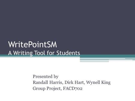 WritePointSM A Writing Tool for Students Presented by Randall Harris, Dirk Hart, Wynell King Group Project, FACD702.