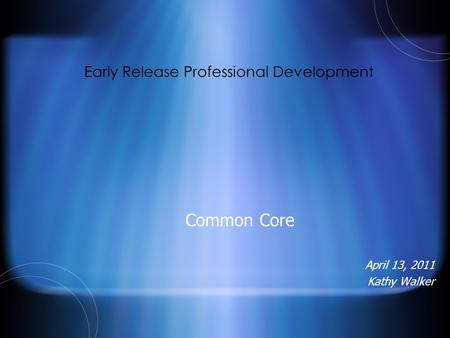 Early Release Professional Development Common Core April 13, 2011 Kathy Walker.