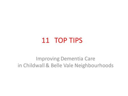 11 TOP TIPS Improving Dementia Care in Childwall & Belle Vale Neighbourhoods.