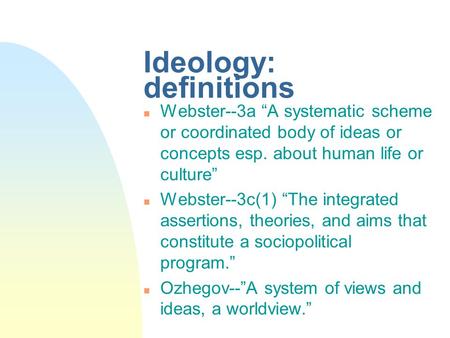 Ideology: definitions n Webster--3a “A systematic scheme or coordinated body of ideas or concepts esp. about human life or culture” n Webster--3c(1) “The.
