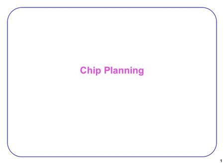 Chip Planning 1. Introduction Chip Planning:  Deals with large modules with −known areas −fixed/changeable shapes −(possibly fixed locations for some.