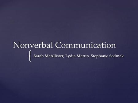 { Nonverbal Communication Sarah McAllister, Lydia Martin, Stephanie Sedmak.