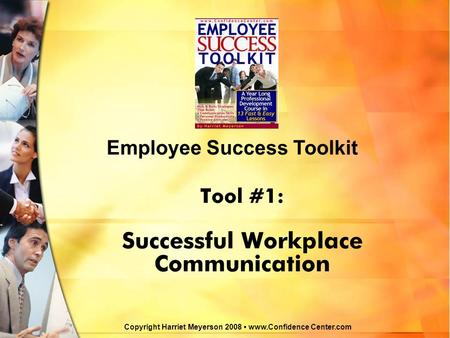 Tool #1: Successful Workplace Communication Employee Success Toolkit Copyright Harriet Meyerson 2008 www.Confidence Center.com.