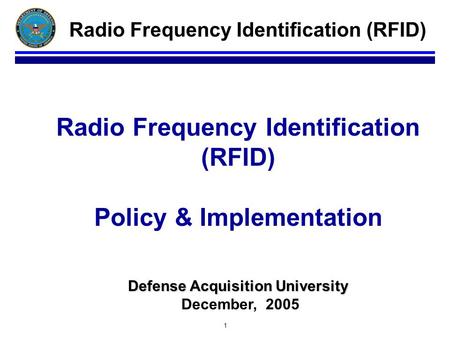 1 Defense Acquisition University Radio Frequency Identification (RFID) Policy & Implementation Defense Acquisition University December, 2005 Radio Frequency.
