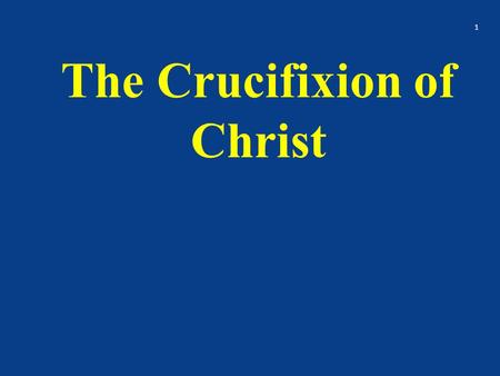 The Crucifixion of Christ 1. Crucifixion was probably the most horrible form of capital punishment ever used by man The victim was scourged – beaten from.
