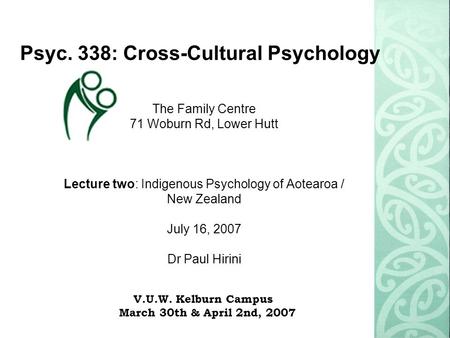 Psyc. 338: Cross-Cultural Psychology The Family Centre 71 Woburn Rd, Lower Hutt Lecture two: Indigenous Psychology of Aotearoa / New Zealand July 16, 2007.