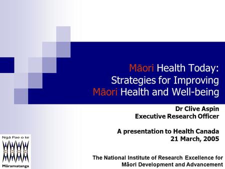 M ā ori Health Today: Strategies for Improving M ā ori Health and Well-being Dr Clive Aspin Executive Research Officer A presentation to Health Canada.