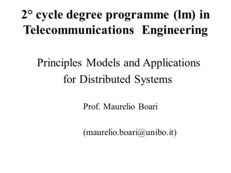 2° cycle degree programme (lm) in Telecommunications Engineering Principles Models and Applications for Distributed Systems Prof. Maurelio Boari