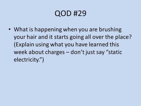 QOD #29 What is happening when you are brushing your hair and it starts going all over the place? (Explain using what you have learned this week about.