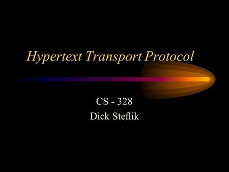 Hypertext Transport Protocol CS - 328 Dick Steflik.