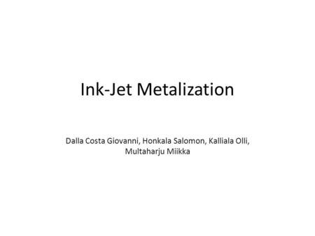 Ink-Jet Metalization Dalla Costa Giovanni, Honkala Salomon, Kalliala Olli, Multaharju Miikka.
