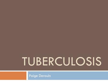 TUBERCULOSIS Paige Derouin. History Began infecting the first human ancestors as long as 500,000 years ago In 1882 – claimed the lives of 1 in 7 people.