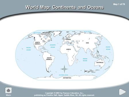 Copyright © 2003 by Pearson Education, Inc., publishing as Prentice Hall, Upper Saddle River, NJ. All rights reserved. Map 1 of 76 World Map: Continents.