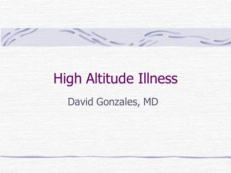 High Altitude Illness David Gonzales, MD.