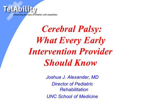 Cerebral Palsy: What Every Early Intervention Provider Should Know Joshua J. Alexander, MD Director of Pediatric Rehabilitation UNC School of Medicine.