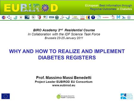 EUropean Best Information through Regional Outcomes in Diabetes WHY AND HOW TO REALIZE AND IMPLEMENT DIABETES REGISTERS Prof. Massimo Massi Benedetti Project.