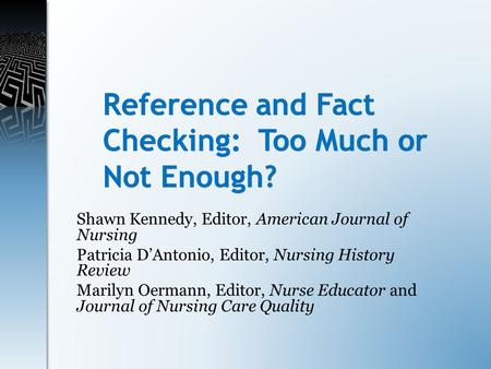 Reference and Fact Checking: Too Much or Not Enough? Shawn Kennedy, Editor, American Journal of Nursing Patricia D’Antonio, Editor, Nursing History Review.