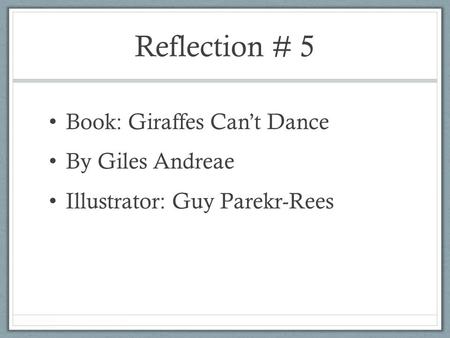 Reflection # 5 Book: Giraffes Can’t Dance By Giles Andreae Illustrator: Guy Parekr-Rees.