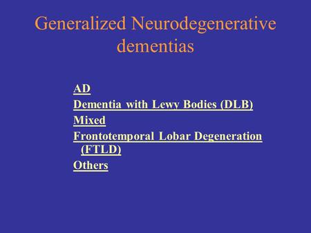 Generalized Neurodegenerative dementias AD Dementia with Lewy Bodies (DLB) Mixed Frontotemporal Lobar Degeneration (FTLD) Others.