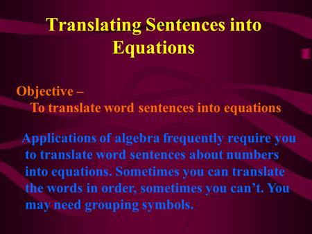 Translating Sentences into Equations Objective – To translate word sentences into equations Applications of algebra frequently require you to translate.