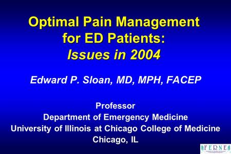 Optimal Pain Management for ED Patients: Issues in 2004 Edward P. Sloan, MD, MPH, FACEP Professor Department of Emergency Medicine University of Illinois.