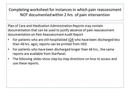 Completing worksheet for instances in which pain reassessment NOT documented within 2 hrs. of pain intervention Plan of Care and Medication Administration.
