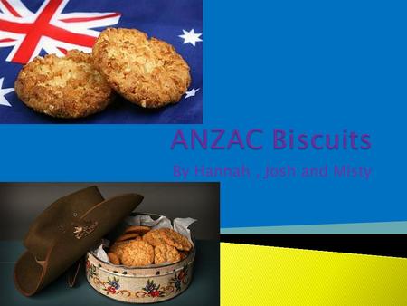 By Hannah, Josh and Misty.  An Anzac biscuit is a sweet biscuit popular in Australia and New Zealand  Anzac biscuits have long been associated with.