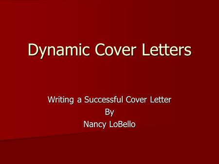 Dynamic Cover Letters Writing a Successful Cover Letter By Nancy LoBello.