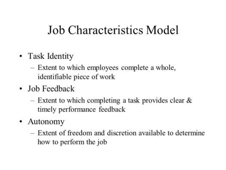Job Characteristics Model Task Identity –Extent to which employees complete a whole, identifiable piece of work Job Feedback –Extent to which completing.