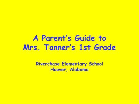 A Parent’s Guide to Mrs. Tanner’s 1st Grade Riverchase Elementary School Hoover, Alabama.