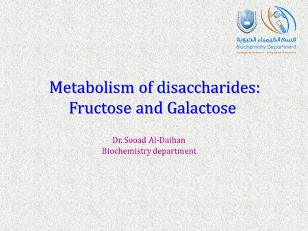 Metabolism of disaccharides: Fructose and Galactose Dr. Sooad Al-Daihan Biochemistry department.