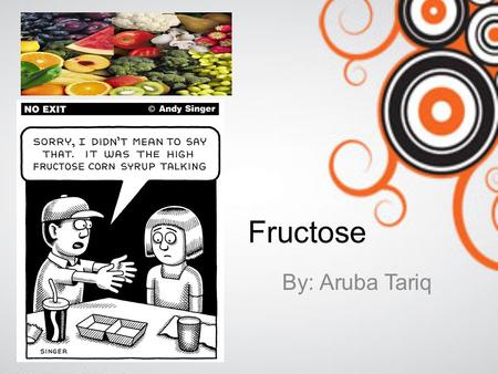 Fructose By: Aruba Tariq. What is fructose? Fructose is a monosaccharide Monosaccharide: sugar that cannot be broken down into simpler sugars Takes two.