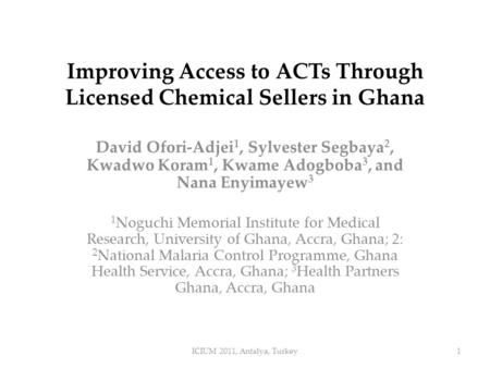 Improving Access to ACTs Through Licensed Chemical Sellers in Ghana David Ofori-Adjei 1, Sylvester Segbaya 2, Kwadwo Koram 1, Kwame Adogboba 3, and Nana.