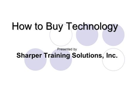 How to Buy Technology Presented by Sharper Training Solutions, Inc.